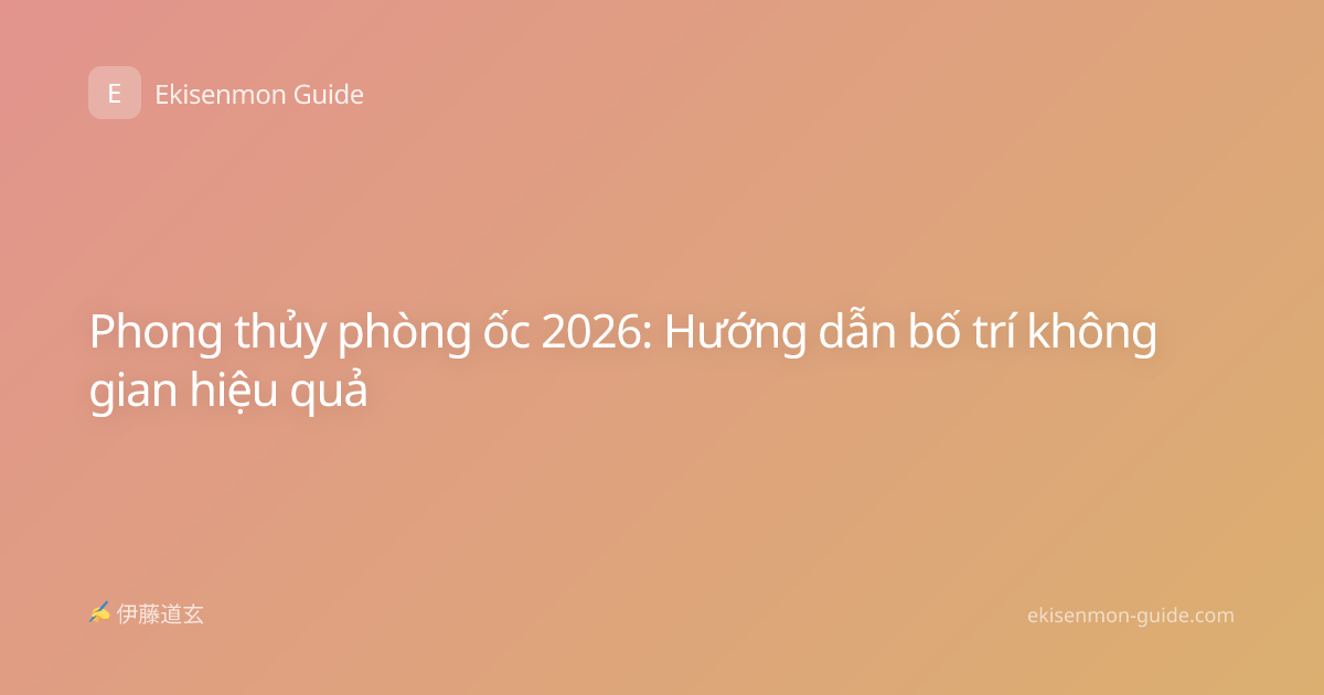 Phong thủy phòng ốc 2026: Hướng dẫn bố trí không gian hiệu quả